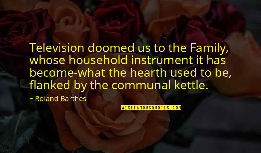 Household Quotes By Roland Barthes: Television doomed us to the Family, whose household