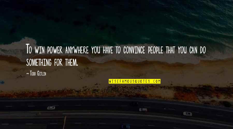Househusbands Quotes By Todd Gitlin: To win power anywhere you have to convince