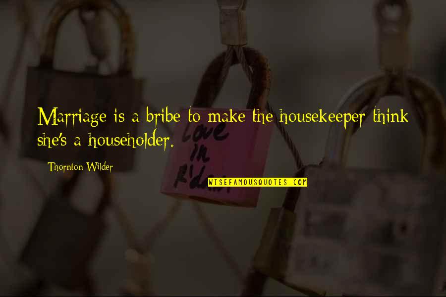 Housekeeper Quotes By Thornton Wilder: Marriage is a bribe to make the housekeeper