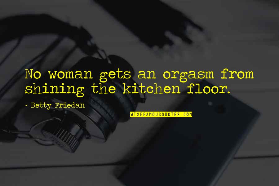 Housekeeping Quotes By Betty Friedan: No woman gets an orgasm from shining the