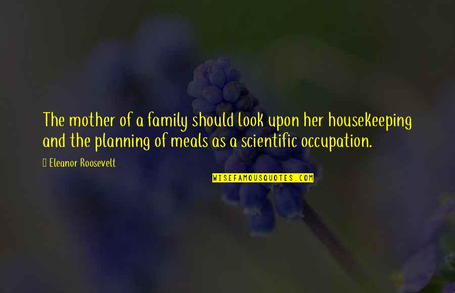Housekeeping Quotes By Eleanor Roosevelt: The mother of a family should look upon