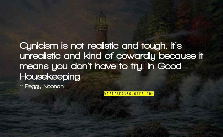 Housekeeping Quotes By Peggy Noonan: Cynicism is not realistic and tough. It's unrealistic