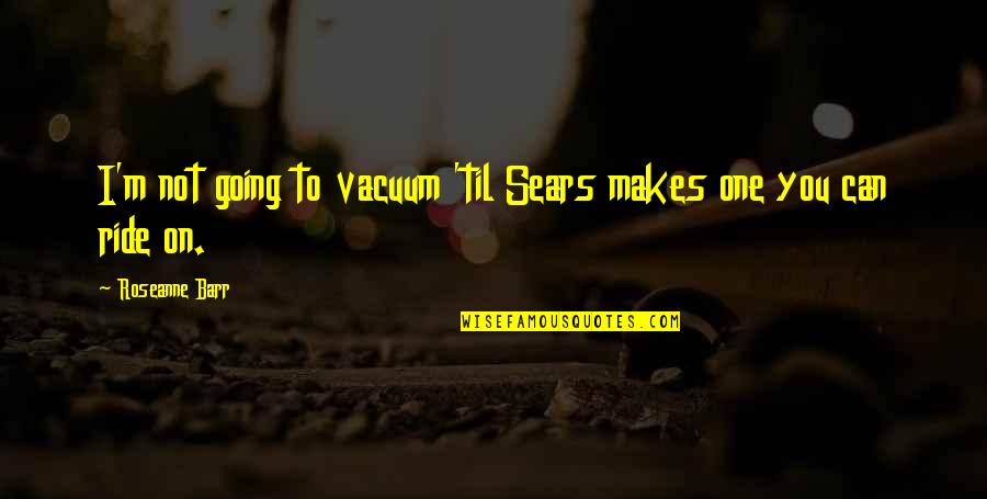 Housekeeping Quotes By Roseanne Barr: I'm not going to vacuum 'til Sears makes