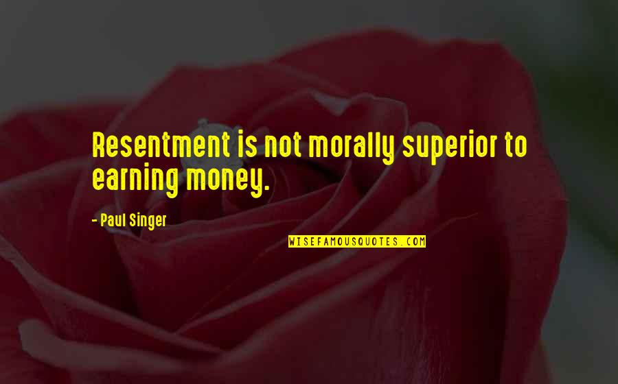 Houselander Quotes By Paul Singer: Resentment is not morally superior to earning money. Houselander Quotes By Paul Singer: Resentment is not morally superior to earning money.