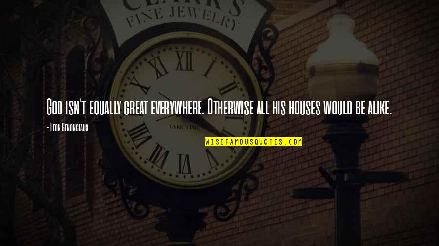 Houses Best Quotes By Leon Genonceaux: God isn't equally great everywhere. Otherwise all his