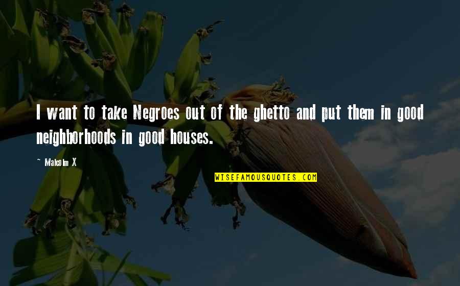 Houses Best Quotes By Malcolm X: I want to take Negroes out of the