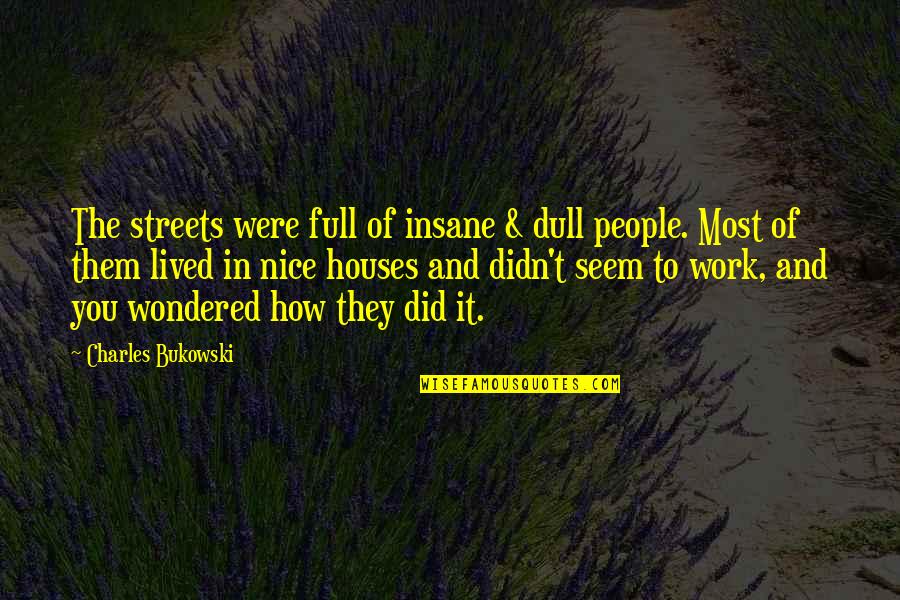 Houses Quotes By Charles Bukowski: The streets were full of insane & dull