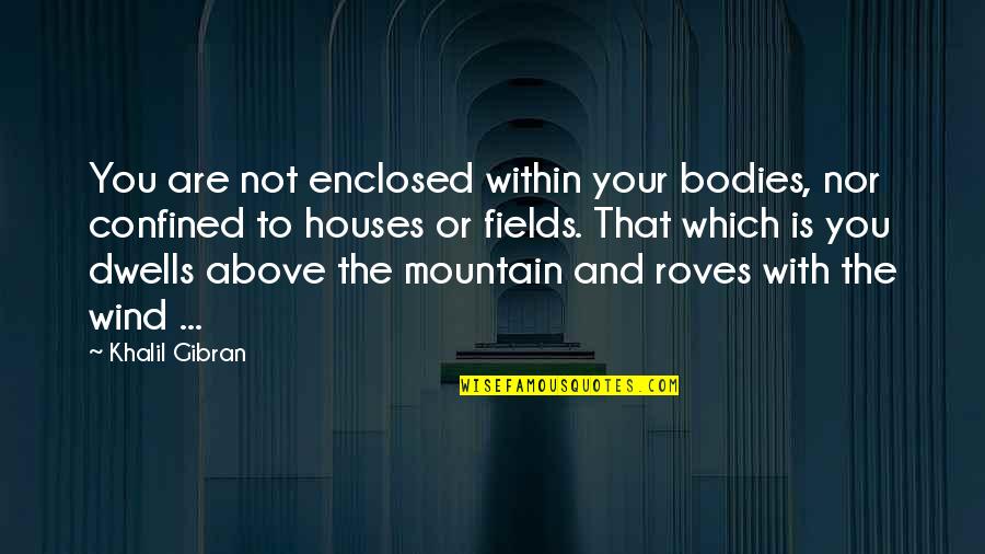 Houses Quotes By Khalil Gibran: You are not enclosed within your bodies, nor