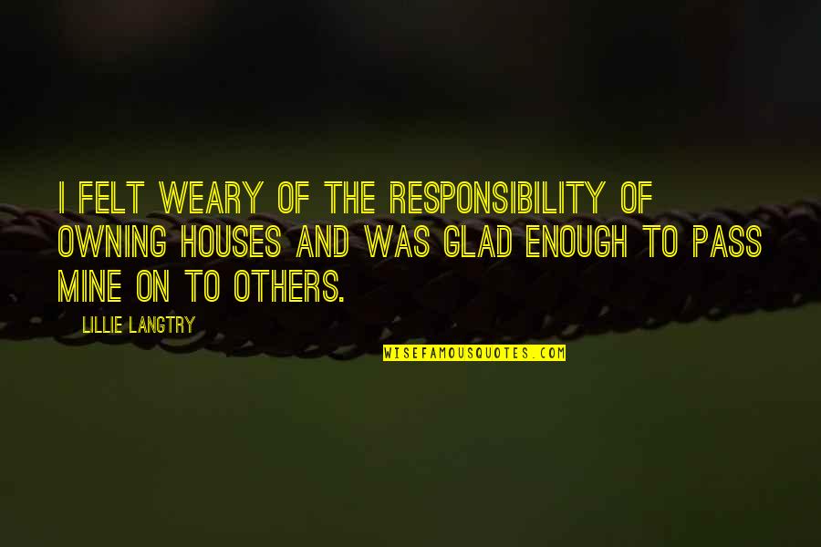 Houses Quotes By Lillie Langtry: I felt weary of the responsibility of owning