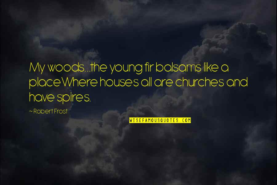 Houses Quotes By Robert Frost: My woods...the young fir balsams like a placeWhere