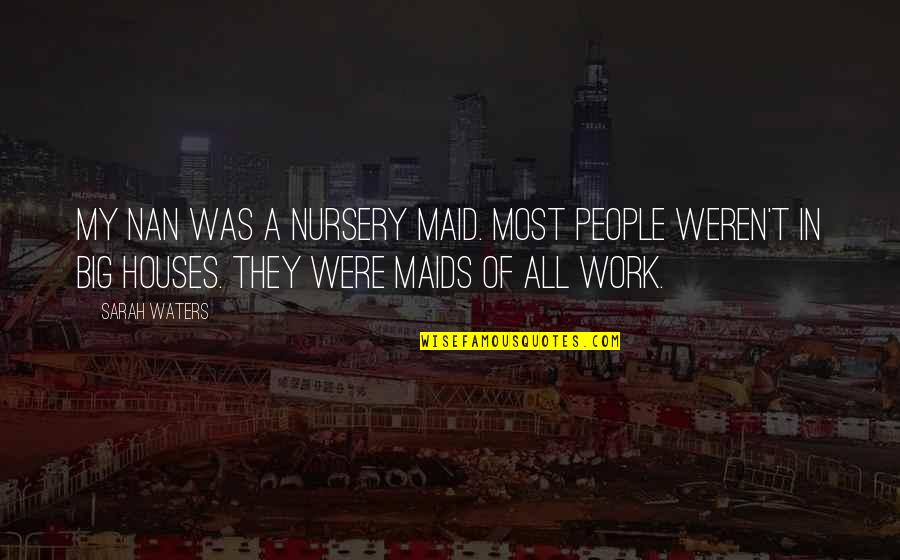 Houses Quotes By Sarah Waters: My nan was a nursery maid. Most people