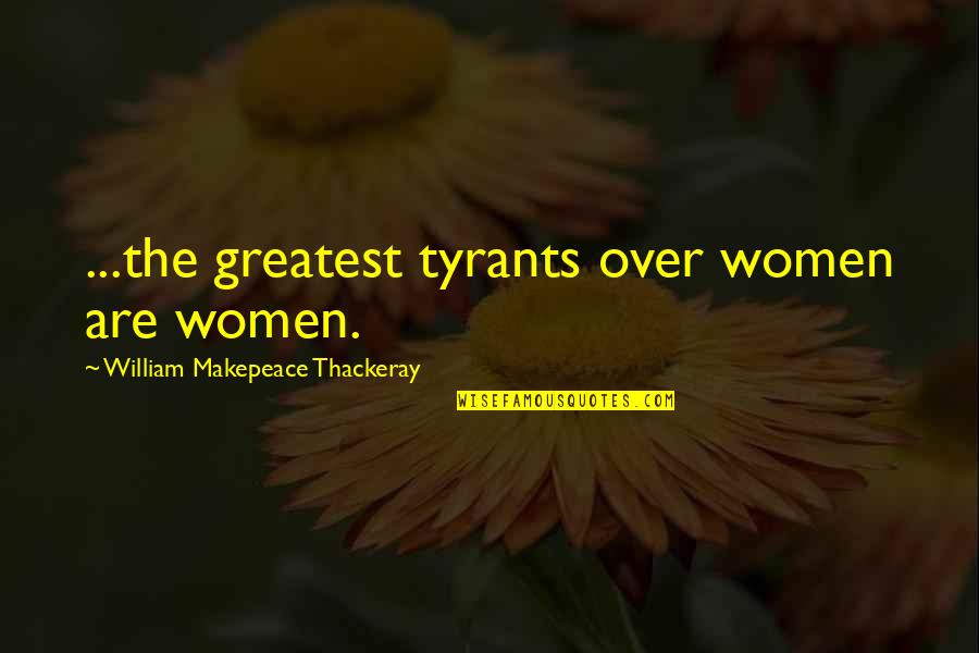 Housetop Quotes By William Makepeace Thackeray: ...the greatest tyrants over women are women.