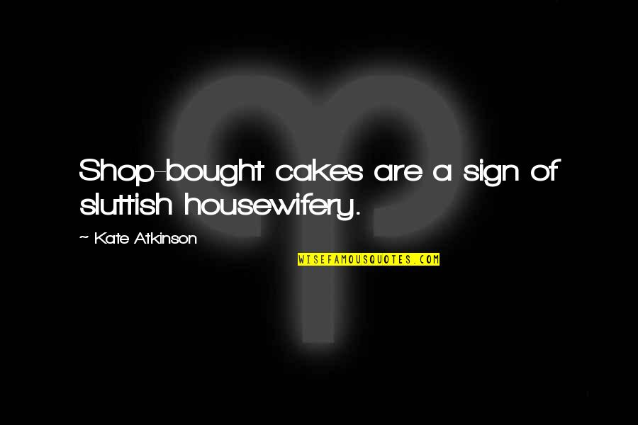 Housewifery Quotes By Kate Atkinson: Shop-bought cakes are a sign of sluttish housewifery.