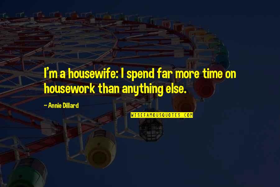 Housewife's Quotes By Annie Dillard: I'm a housewife: I spend far more time