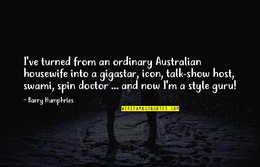 Housewife's Quotes By Barry Humphries: I've turned from an ordinary Australian housewife into