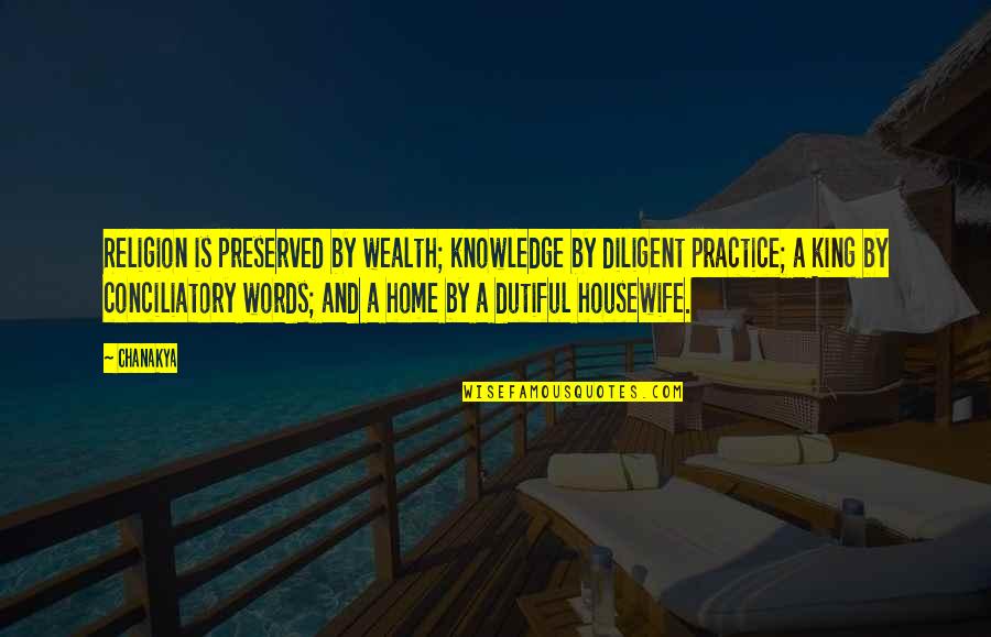 Housewife's Quotes By Chanakya: Religion is preserved by wealth; knowledge by diligent