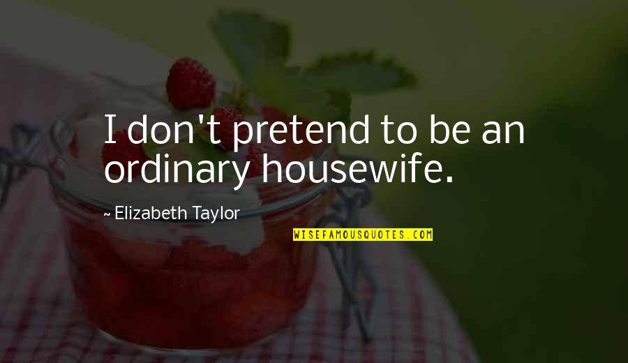 Housewife's Quotes By Elizabeth Taylor: I don't pretend to be an ordinary housewife.