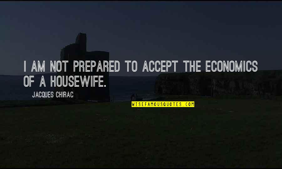Housewife's Quotes By Jacques Chirac: I am not prepared to accept the economics