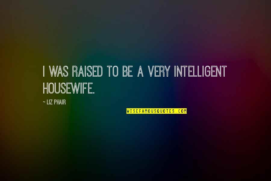 Housewife's Quotes By Liz Phair: I was raised to be a very intelligent