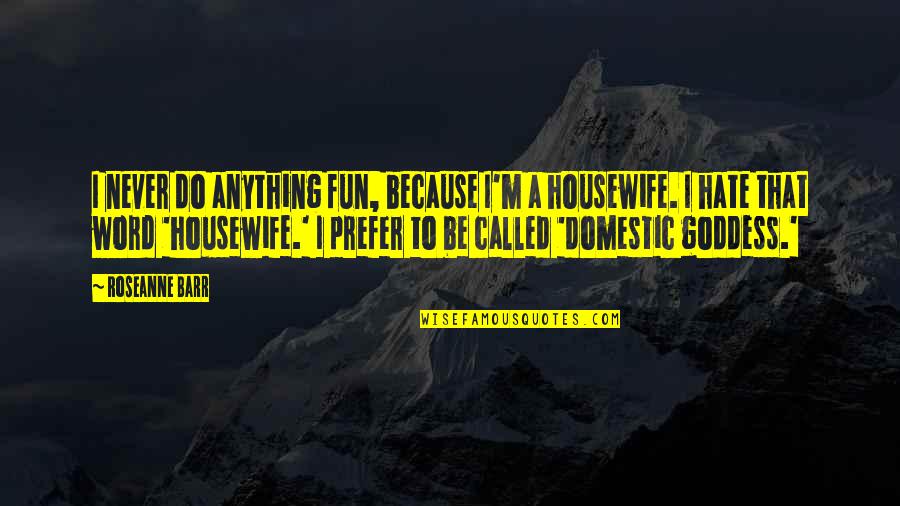 Housewife's Quotes By Roseanne Barr: I never do anything fun, because I'm a