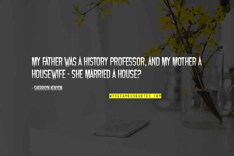 Housewife's Quotes By Sherrilyn Kenyon: My father was a history professor, and my