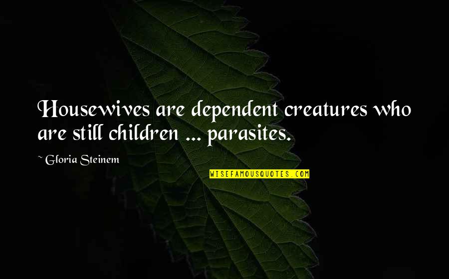 Housewives Quotes By Gloria Steinem: Housewives are dependent creatures who are still children