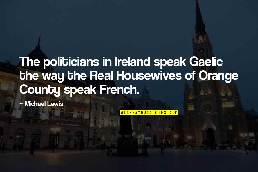 Housewives Quotes By Michael Lewis: The politicians in Ireland speak Gaelic the way