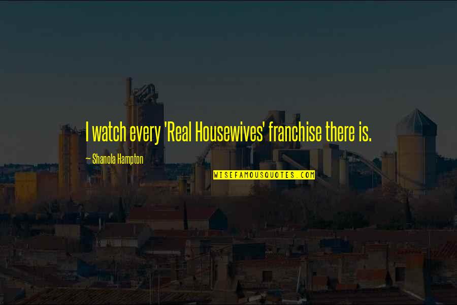 Housewives Quotes By Shanola Hampton: I watch every 'Real Housewives' franchise there is.