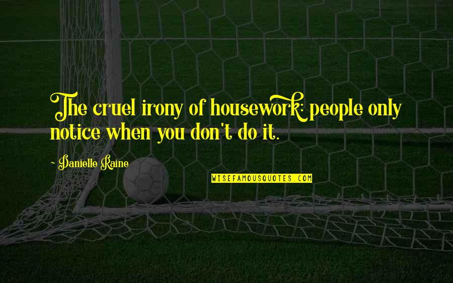 Housework's Quotes By Danielle Raine: The cruel irony of housework: people only notice
