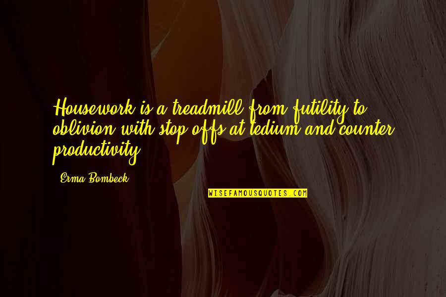 Housework's Quotes By Erma Bombeck: Housework is a treadmill from futility to oblivion