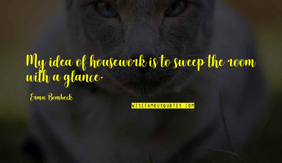 Housework's Quotes By Erma Bombeck: My idea of housework is to sweep the