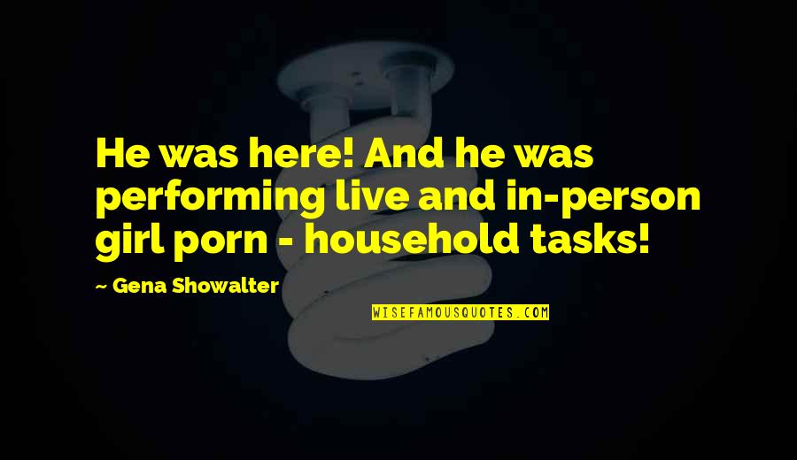 Housework's Quotes By Gena Showalter: He was here! And he was performing live