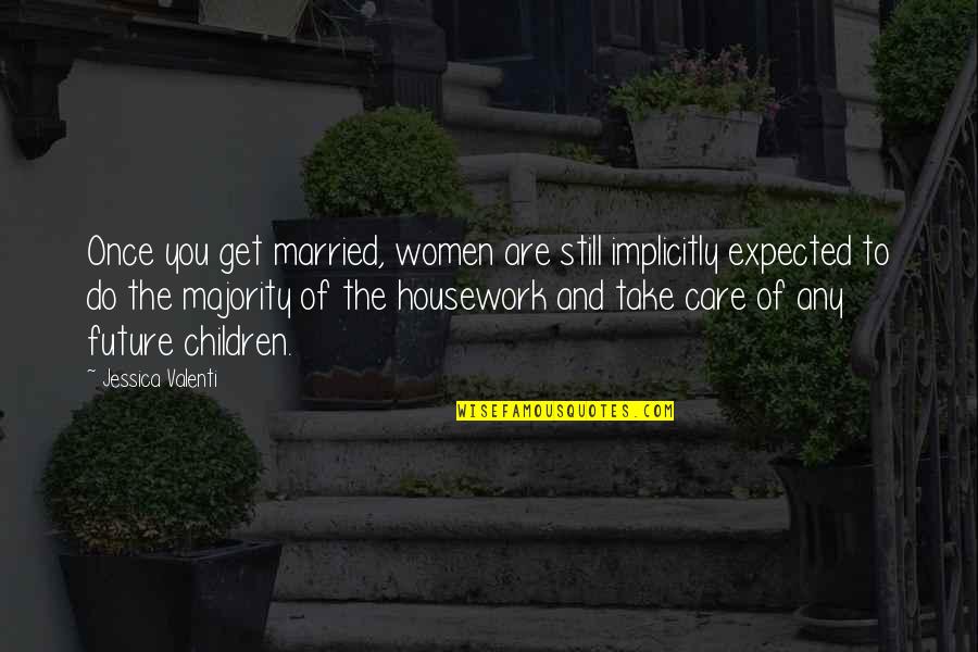 Housework's Quotes By Jessica Valenti: Once you get married, women are still implicitly