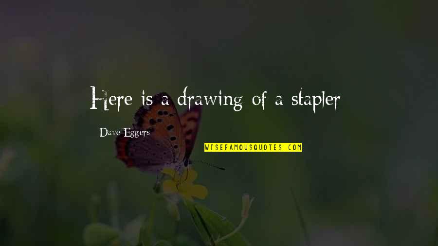 Houshmand Rowan Quotes By Dave Eggers: Here is a drawing of a stapler: Houshmand Rowan Quotes By Dave Eggers: Here is a drawing of a stapler: