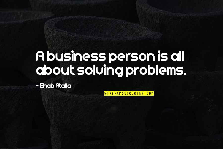 Houshmandzadeh Nationality Quotes By Ehab Atalla: A business person is all about solving problems. Houshmandzadeh Nationality Quotes By Ehab Atalla: A business person is all about solving problems.