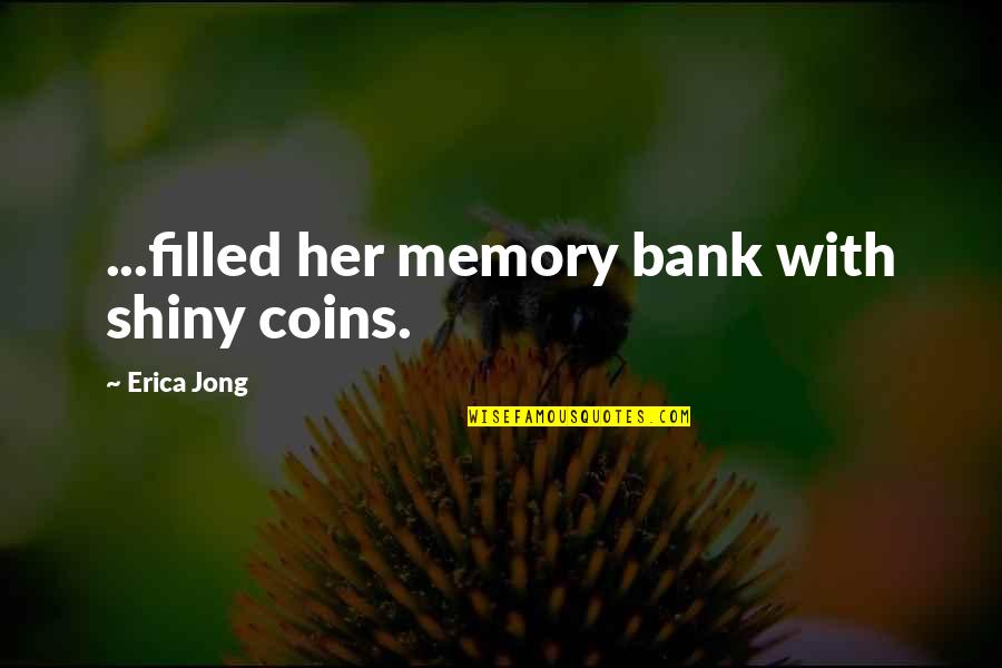 Housman Institute Quotes By Erica Jong: ...filled her memory bank with shiny coins. Housman Institute Quotes By Erica Jong: ...filled her memory bank with shiny coins.