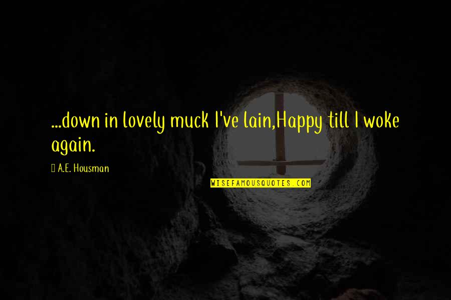 Housman's Quotes By A.E. Housman: ...down in lovely muck I've lain,Happy till I