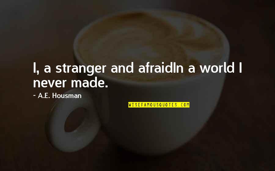 Housman's Quotes By A.E. Housman: I, a stranger and afraidIn a world I