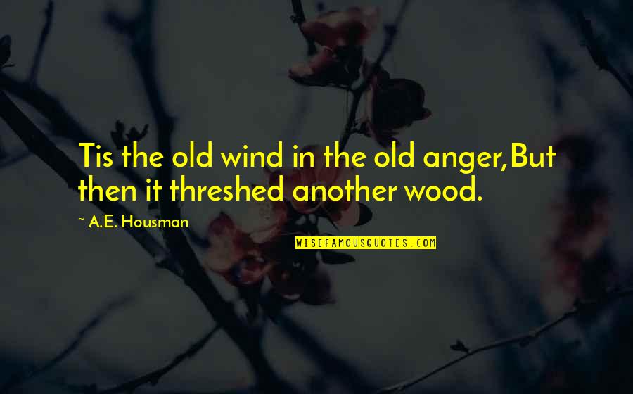 Housman's Quotes By A.E. Housman: Tis the old wind in the old anger,But