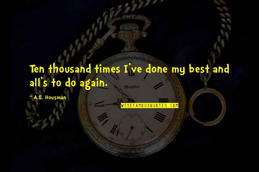 Housman's Quotes By A.E. Housman: Ten thousand times I've done my best and