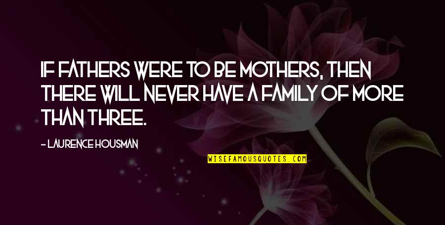 Housman's Quotes By Laurence Housman: If fathers were to be mothers, then there