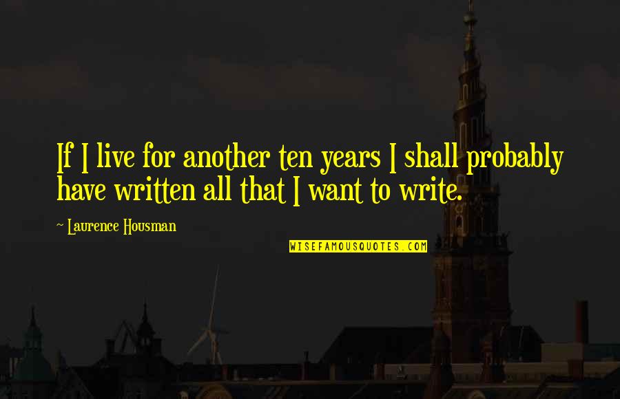Housman's Quotes By Laurence Housman: If I live for another ten years I