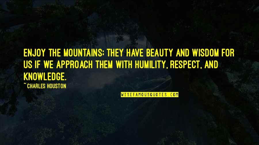 Houston Quotes By Charles Houston: Enjoy the mountains; they have beauty and wisdom