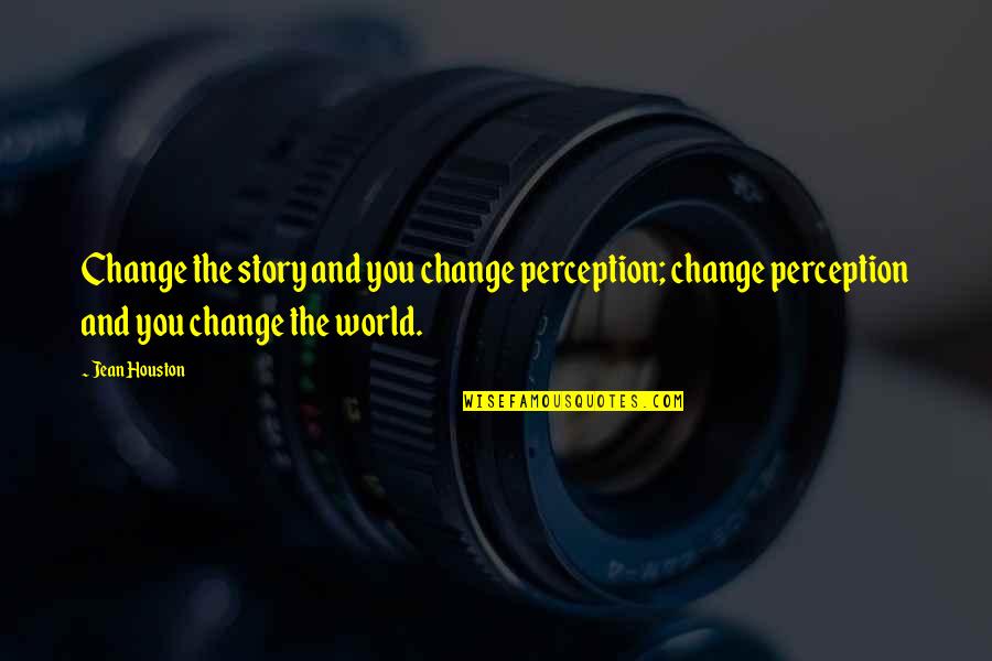 Houston Quotes By Jean Houston: Change the story and you change perception; change