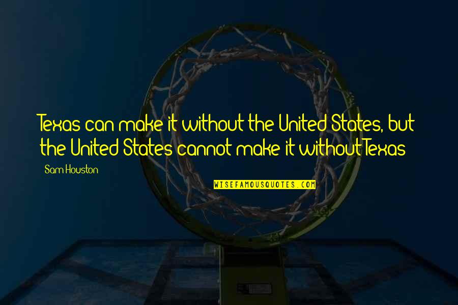 Houston Quotes By Sam Houston: Texas can make it without the United States,