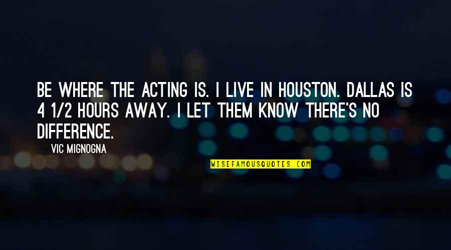 Houston Quotes By Vic Mignogna: Be where the acting is. I live in