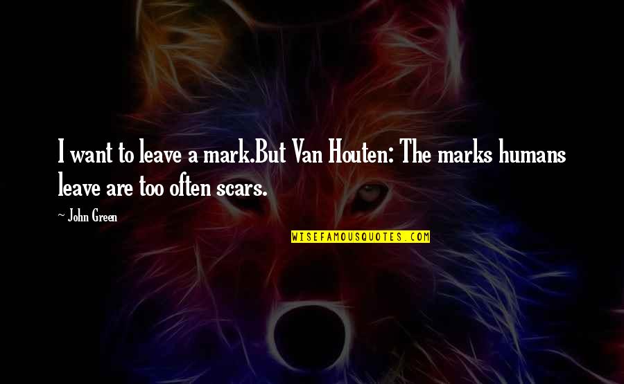 Houten Quotes By John Green: I want to leave a mark.But Van Houten:
