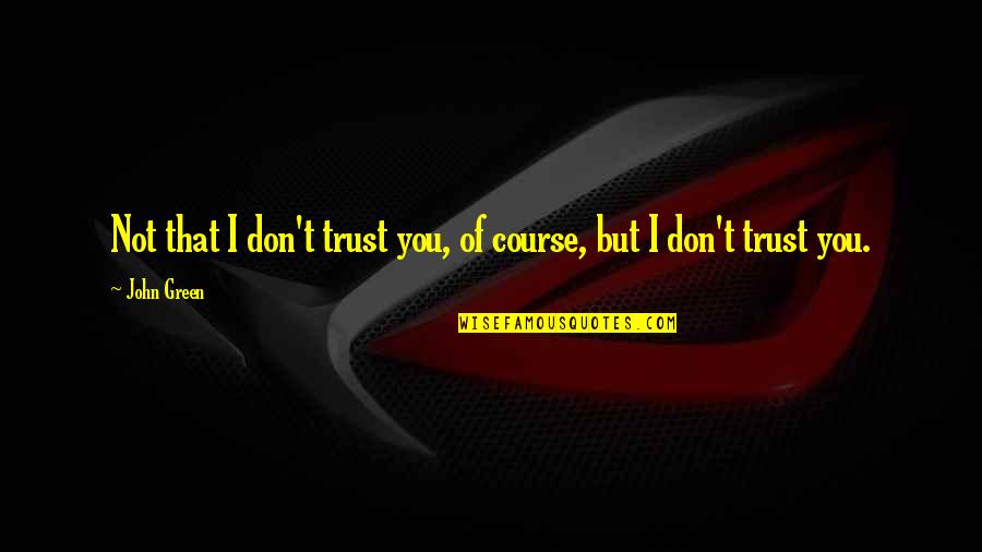 Houten Quotes By John Green: Not that I don't trust you, of course,