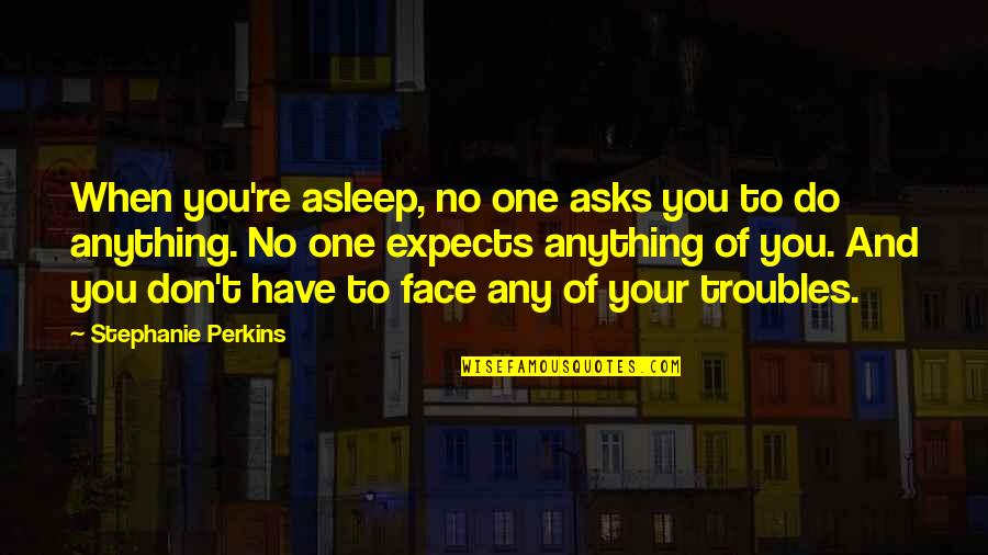 Houtenbrinks Quotes By Stephanie Perkins: When you're asleep, no one asks you to Houtenbrinks Quotes By Stephanie Perkins: When you're asleep, no one asks you to
