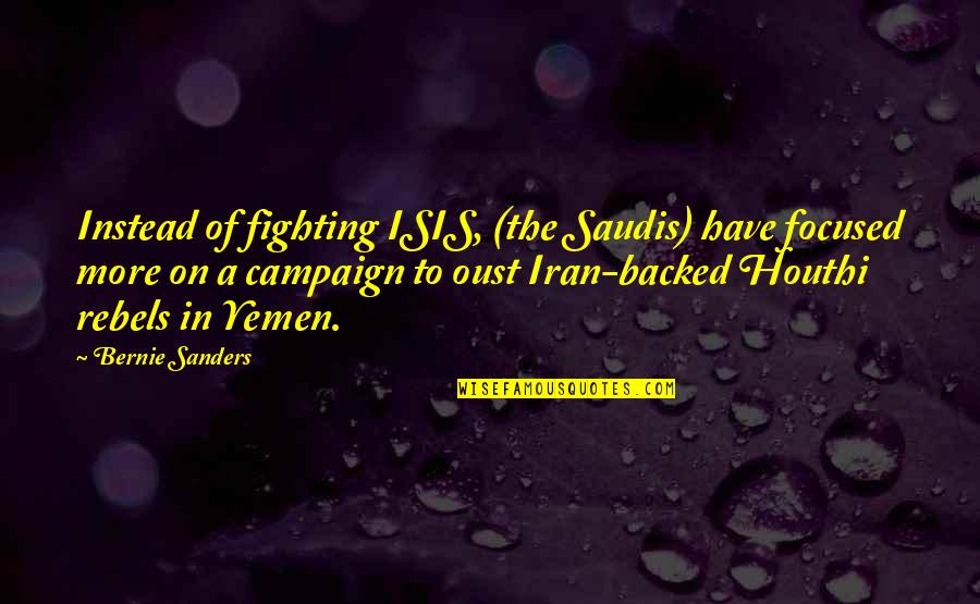 Houthi Quotes By Bernie Sanders: Instead of fighting ISIS, (the Saudis) have focused